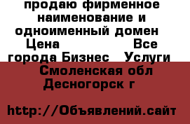 продаю фирменное наименование и одноименный домен › Цена ­ 3 000 000 - Все города Бизнес » Услуги   . Смоленская обл.,Десногорск г.